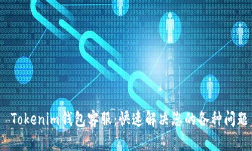  Tokenim钱包客服：快速解决您的各种问题