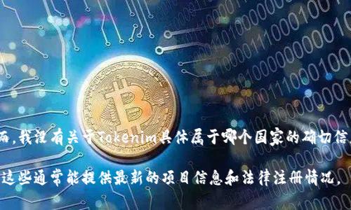 Tokenim是一个基于区块链的去中心化金融平台，专注于数字资产的交易和管理。然而，我没有关于Tokenim具体属于哪个国家的确切信息，因为很多区块链项目通常是国际化的，可能在某个国家注册但其运营是全球性的。

为了更专业的回答，如果你需要最新的信息，建议查阅Tokenim的官方网站或白皮书，这些通常能提供最新的项目信息和法律注册情况。