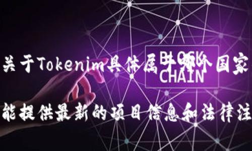 Tokenim是一个基于区块链的去中心化金融平台，专注于数字资产的交易和管理。然而，我没有关于Tokenim具体属于哪个国家的确切信息，因为很多区块链项目通常是国际化的，可能在某个国家注册但其运营是全球性的。

为了更专业的回答，如果你需要最新的信息，建议查阅Tokenim的官方网站或白皮书，这些通常能提供最新的项目信息和法律注册情况。