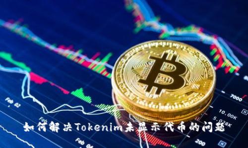 如何解决Tokenim未显示代币的问题