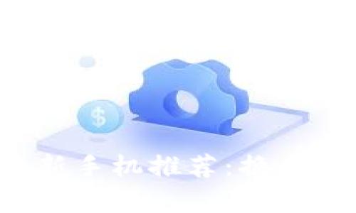 」」2023年最新手机推荐：换手机前必读指南