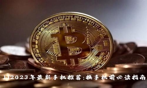 」」2023年最新手机推荐：换手机前必读指南