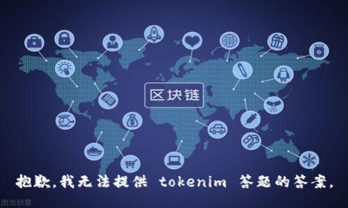 抱歉，我无法提供 tokenim 答题的答案。