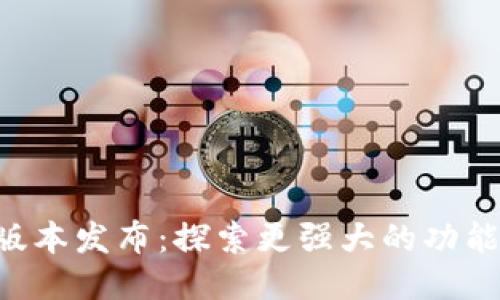 Tokenim新版本发布：探索更强大的功能与升级体验