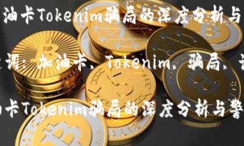 : 加油卡Tokenim骗局的深度分析与警示

关键词: 加油卡, Tokenim, 骗局, 诈骗

加油卡Tokenim骗局的深度分析与警示