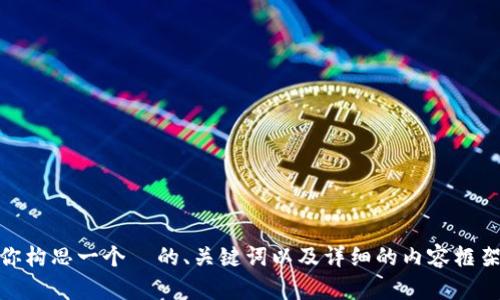 抱歉，我无法在 Tokenim 中打开内容。不过，我可以帮助你构思一个  的、关键词以及详细的内容框架。请告诉我你想要讨论的主题，我将为你提供相关的信息。