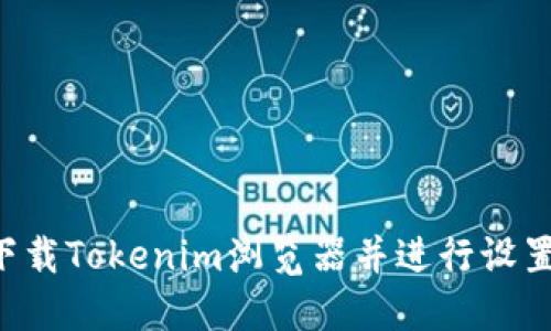 如何快速下载Tokenim浏览器并进行设置：详细指南