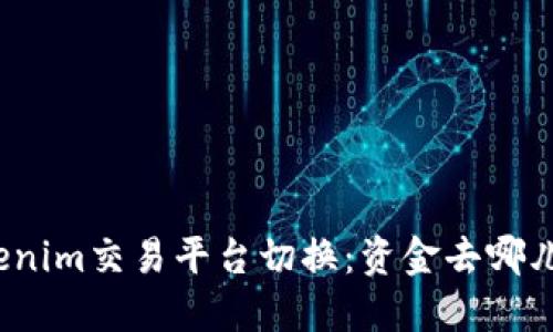 Tokenim交易平台切换：资金去哪儿了？
