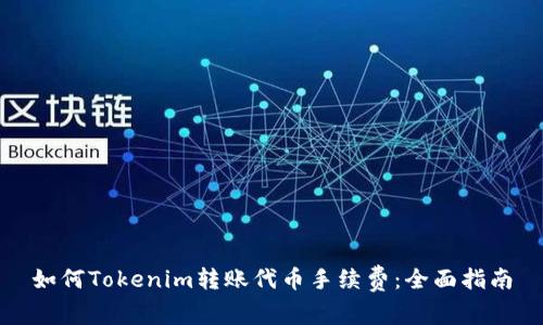 如何Tokenim转账代币手续费：全面指南
