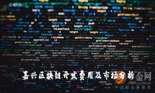 嘉兴区块链开发费用及市场分析